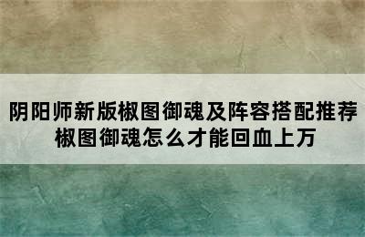 阴阳师新版椒图御魂及阵容搭配推荐 椒图御魂怎么才能回血上万